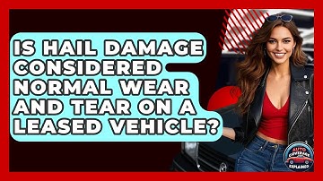Is Hail Damage Considered Normal Wear And Tear On A Leased Vehicle? - Auto Coverage Explained