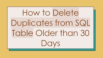 How to Delete Duplicates from SQL Table Older than 30 Days