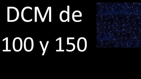 DCM de 100 y 150 . Divisor comun mayor . DCM(100 , 150) , procedimiento