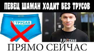 ПРЯМО СЕЙЧАС / ПЕВЕЦ ШАМАН ХОДИТ БЕЗ ТРУСОВ / НОВОСТИ ШОУБИЗА