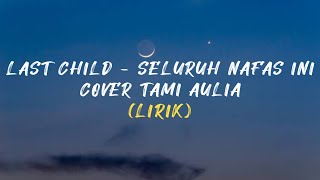 LAST CHILD - SELURUH NAFAS INI || COVER TAMI AULIA (LIRIK)