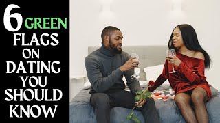 6 GREEN FLAGS ON DATING YOU SHOULD KNOW | DATING ADVICE