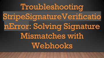 Troubleshooting StripeSignatureVerificationError: Solving Signature Mismatches with Webhooks