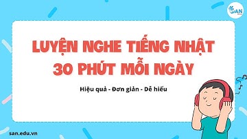 30 PHÚT LUYỆN NGHE TIẾNG NHẬT MỖI NGÀY (PHẦN 1)