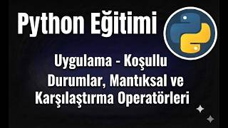 Python - Ders 15: Uygulama Dersi – Koşullu Durumlar, Mantıksal ve Karşılaştırma Operatörleri