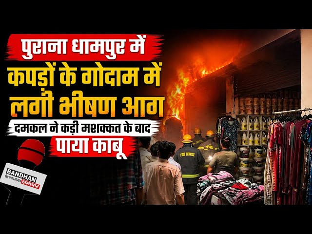 पुराना धामपुर में कपड़ों के गोदाम में लगी भीषण आग, दमकल ने कड़ी मशक्कत के बाद पाया काबू