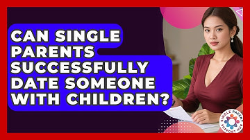 Can Single Parents Successfully Date Someone With Children? - Single Parent Support Hub