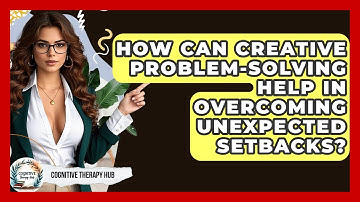 How Can Creative Problem-solving Help In Overcoming Unexpected Setbacks? - Cognitive Therapy Hub