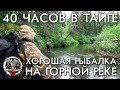 40 ЧАСОВ В ТАЙГЕ / ХОРОШАЯ РЫБАЛКА НА ГОРНОЙ РЕКЕ / БРАТЬЯ ПРИХОДЬКО