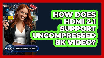 How Does HDMI 2.1 Support Uncompressed 8K Video? - NextGen Viewing and Audio