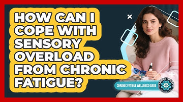 How Can I Cope With Sensory Overload From Chronic Fatigue?