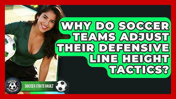 Why Do Soccer Teams Adjust Their Defensive Line Height Tactics? - Soccer Stats Vault