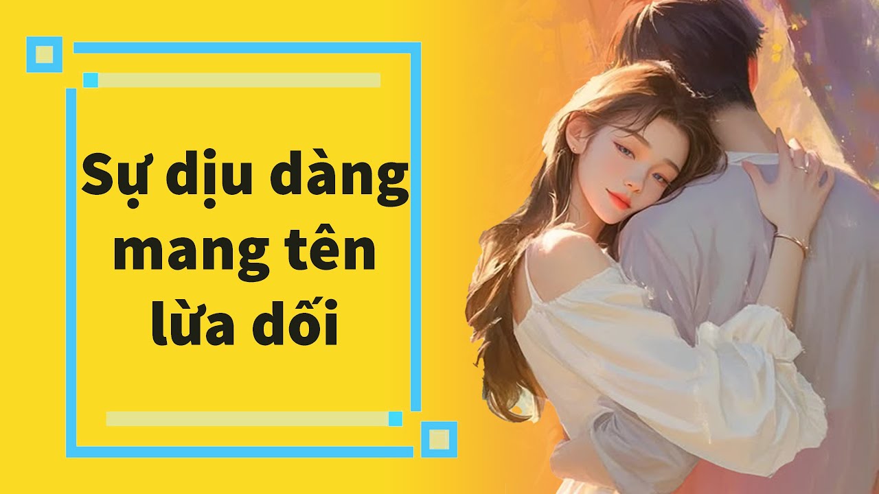 Truyện Audio | Sự dịu dàng mang tên lừa dối (Full)