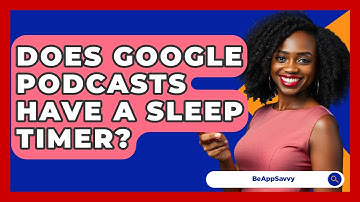 Does Google Podcasts Have A Sleep Timer? - Be App Savvy