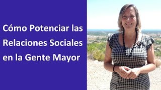 Cómo Potenciar las Relaciones Sociales en la Gente Mayor