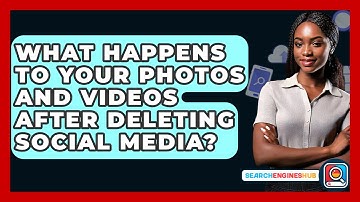 What Happens To Your Photos And Videos After Deleting Social Media? - SearchEnginesHub.com