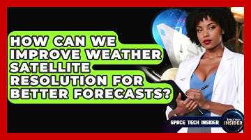 How Can We Improve Weather Satellite Resolution For Better Forecasts? - Space Tech Insider