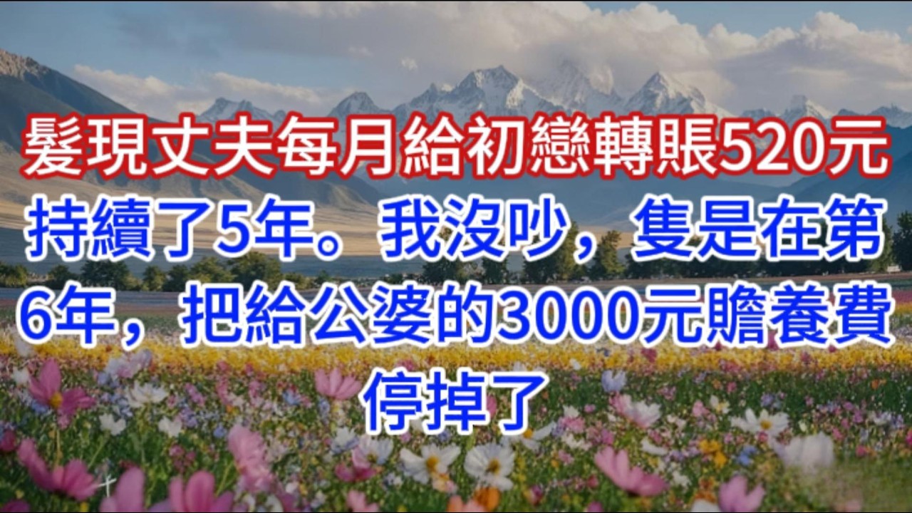 髮現丈夫每月給初戀轉賬520元，持續了5年。我沒吵，隻是在第6年，把給公婆的3000元贍養費停掉了