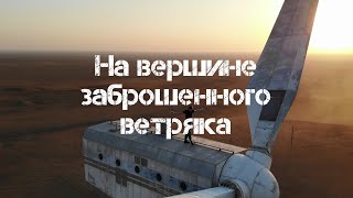 На вершине заброшенного ветряка \ Ветряная электростанция \ Элиста (Республика Калмыкия)