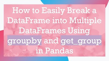 How to Easily Break a DataFrame into Multiple DataFrames Using groupby and get_group in Pandas