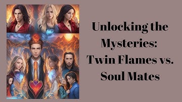 Unlocking the Mysteries: Twin Flames or Soul Mates?