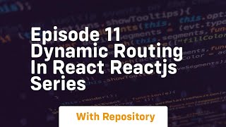 Episode 11 dynamic routing in react reactjs series