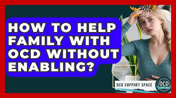 How To Help Family With OCD Without Enabling? - OCD Support Space