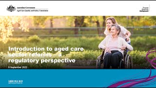 Aged Care Quality and Safety Commission webinar 8/09/22 - Introduction to aged care sector reforms