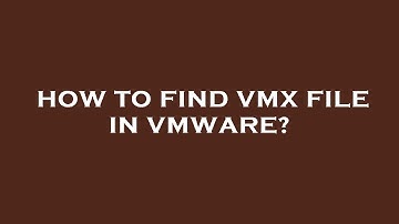 How to find vmx file in vmware?