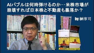 AIバブルは何時弾けるのか‥米株市場が崩壊すれば日本株と不動産も暴落か？　by榊淳司
