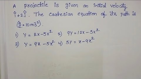 A projectile is given an initial velocity i+2j. The Cartesian equation of its path is (g=10m/s^2)