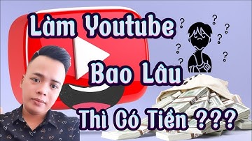 Làm Youtube bao lâu thì có tiền ?