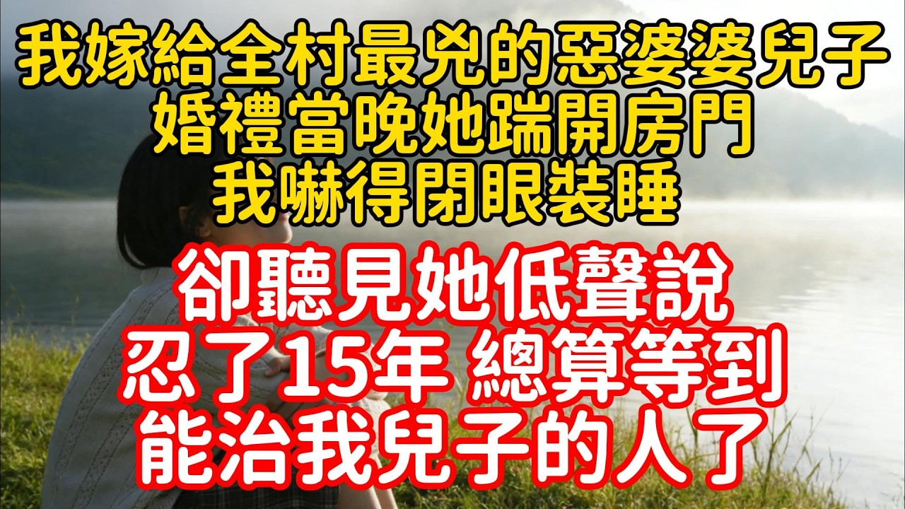 我嫁給全村最兇的惡婆婆兒子，婚禮當晚她踹開房門，我嚇得閉眼裝睡，卻聽見她低聲說：忍了15年，總算等到能治我兒子的人了。