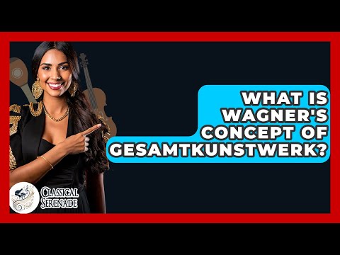 What Is Wagner S Concept Of Gesamtkunstwerk Classical Serenade