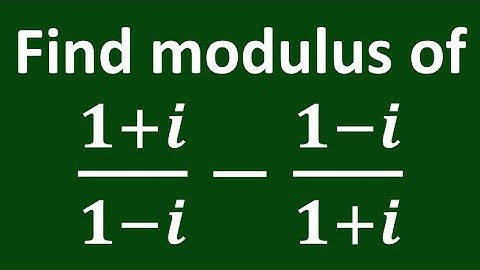 Find modulus of (1 + i)/(1 - i) - (1 - i)/(1 + i)