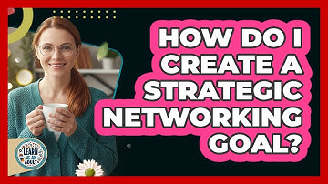 How Do I Create A Strategic Networking Goal?