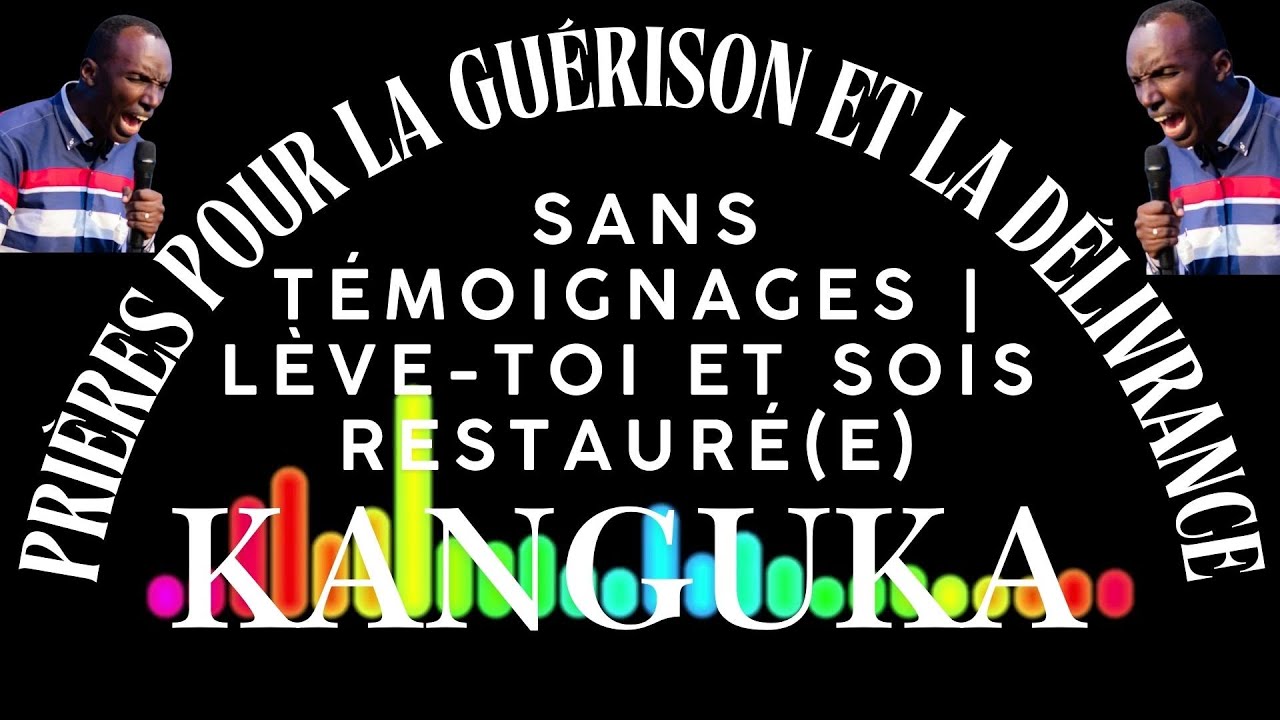 PRIÈRES KANGUKA POUR LA GUÉRISON ET LA DÉLIVRANCE | Sans Témoignages | Lève-toi et Sois Restauré(e)