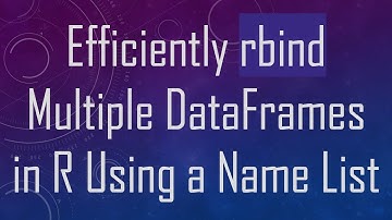 Efficiently rbind Multiple DataFrames in R Using a Name List