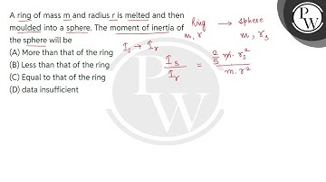 A ring of mass m and radius r is melted and then moulded into a sphere. The moment of inertia of....