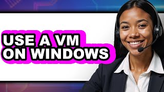 How to Use a Vm on Windows - Easy Guide