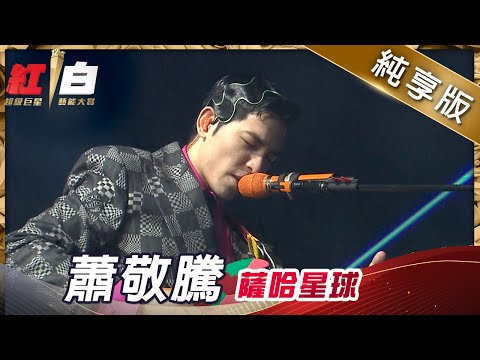 蕭敬騰-薩哈星球【2021超級巨星紅白藝能大賞】純享版