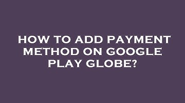 How to add payment method on google play globe?