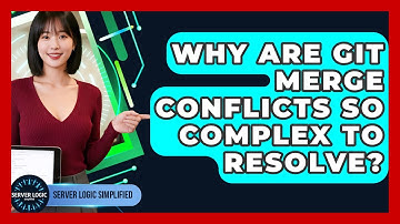 Why Are Git Merge Conflicts So Complex To Resolve? - Server Logic Simplified