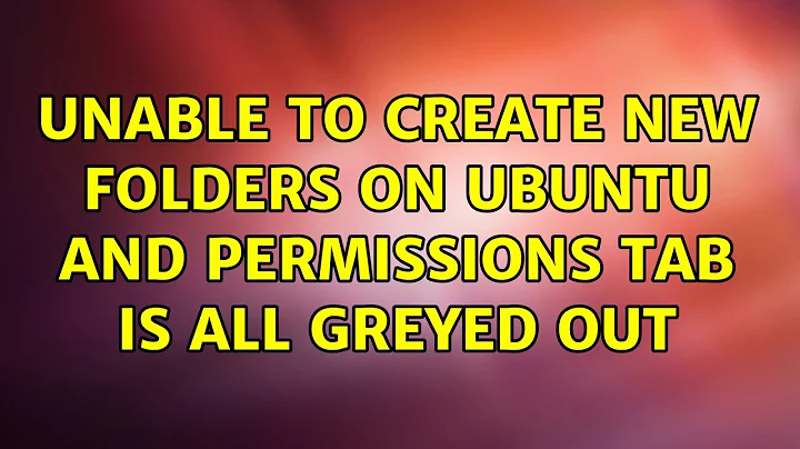 Ubuntu: Unable to create new folders on Ubuntu and Permissions tab is all greyed out
