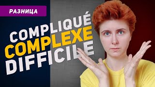 Какая разница между complexe, compliqué, difficile?