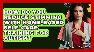 How Do You Reduce Stimming With Home-based Self-care Training For Autism? - Answers About Autism