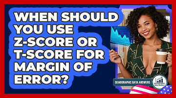 When Should You Use Z-score Or T-score For Margin Of Error? - Demographic Data Answers