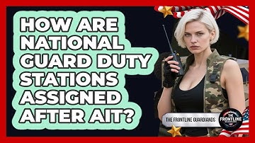 How Are National Guard Duty Stations Assigned After AIT? - The Frontline Guardians