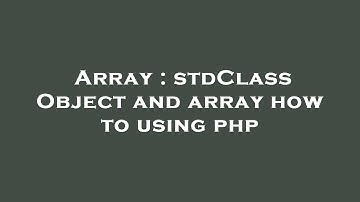 Array : stdClass Object and array how to using php
