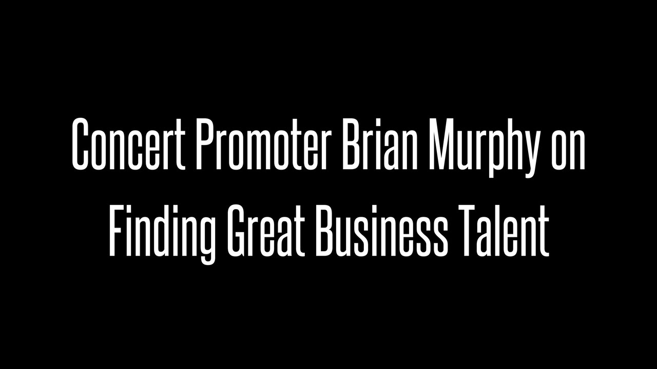 Concert Promoter Brian Murphy on Finding Great Business Talent